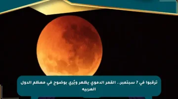 ترقبوا في 7 سبتمبر.. القمر الدموي يظهر ويُرى بوضوح في معظم الدول العربية